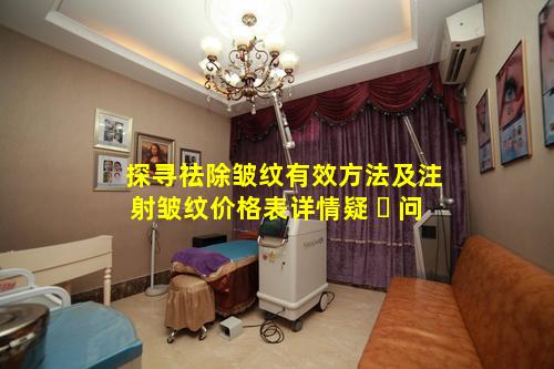 探寻祛除皱纹有效方法及注射皱纹价格表详情疑 ☘ 问